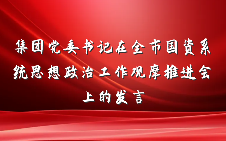 集团党委书记在全市国资系统思想政治工作观摩推进会上的发言