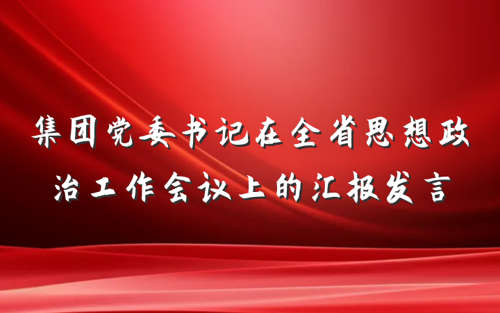 集团党委书记在全省思想政治工作会议上的汇报发言