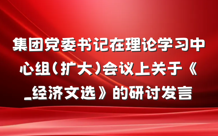 集团党委书记在理论学习中心组(扩大)会议上关于《_经济文选》的研讨发言
