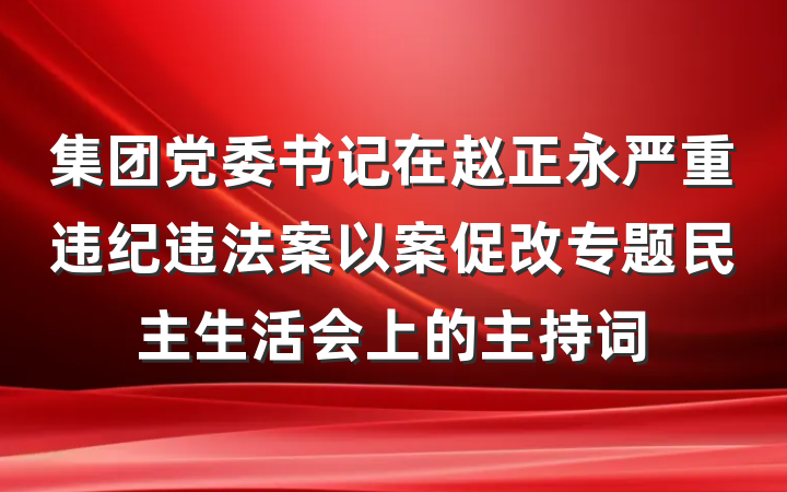 集团党委书记在赵正永严重违纪违法案以案促改专题民主生活会上的主持词