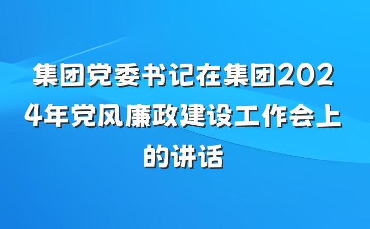 集团党委书记在集团2024年党风廉政建设工作会上的讲话