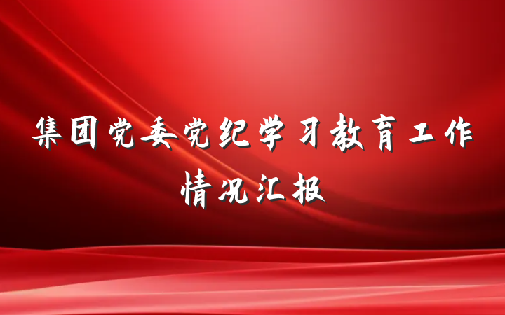集团党委党纪学习教育工作情况汇报