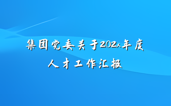 集团党委关于202x年度人才工作汇报