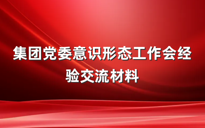 集团党委意识形态工作会经验交流材料