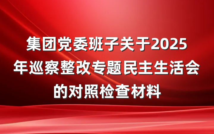 集团党委班子关于2025年巡察整改专题民主生活会的对照检查材料