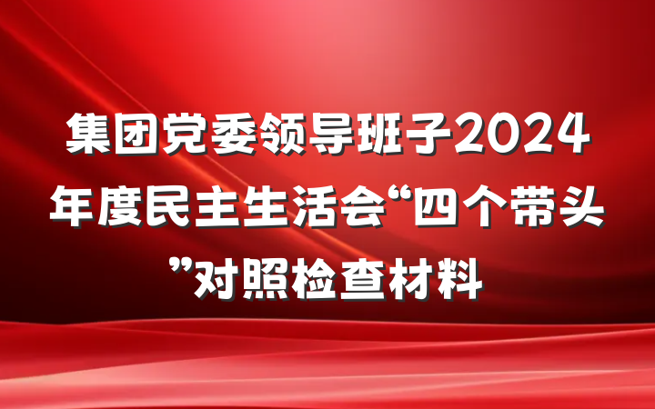 集团党委领导班子2024年度民主生活会“四个带头”对照检查材料