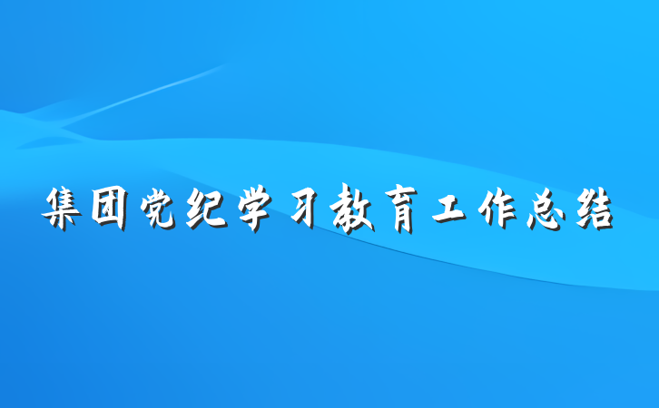 集团党纪学习教育工作总结