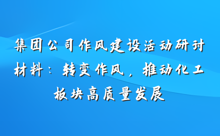 集团公司作风建设活动研讨材料：转变作风，推动化工板块高质量发展