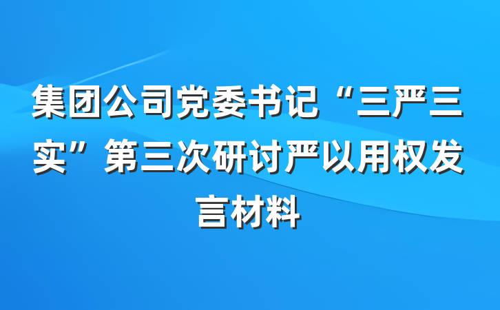 集团公司党委书记“三严三实”第三次研讨严以用权发言材料