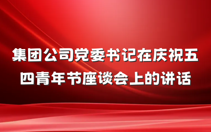 集团公司党委书记在庆祝五四青年节座谈会上的讲话