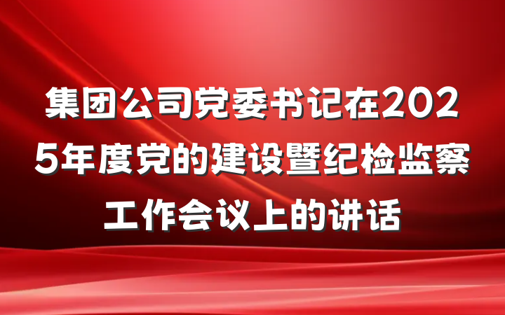 集团公司党委书记在2025年度党的建设暨纪检监察工作会议上的讲话