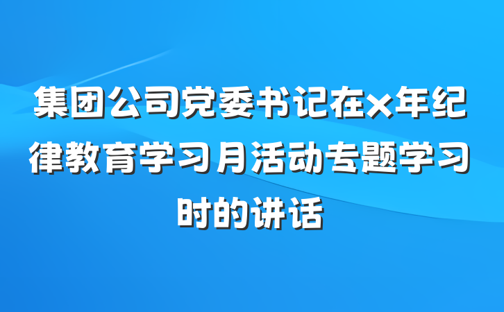 集团公司党委书记在x年纪律教育学习月活动专题学习时的讲话