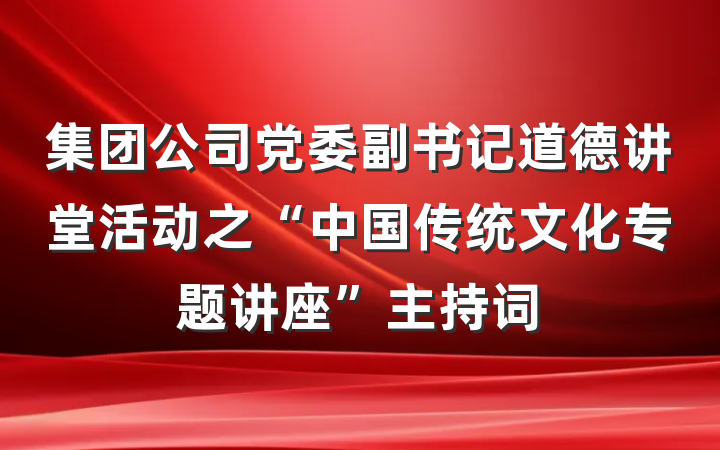 集团公司党委副书记道德讲堂活动之“中国传统文化专题讲座”主持词