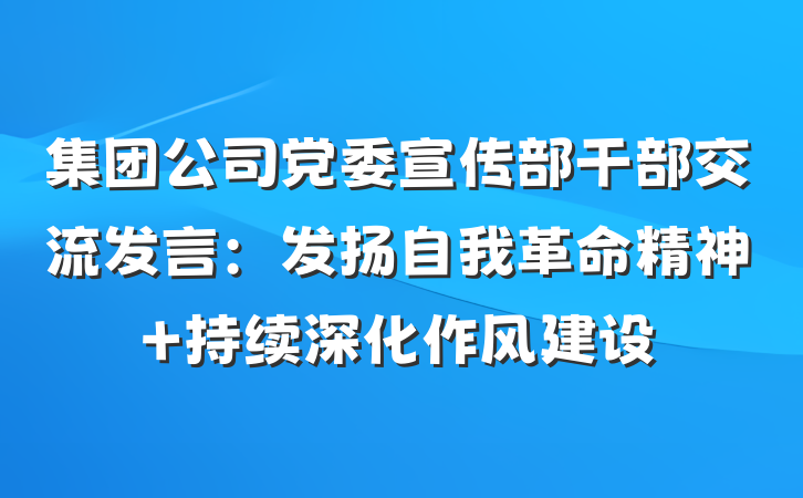 集团公司党委宣传部干部交流发言：发扬自我革命精神 持续深化作风建设
