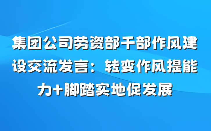 集团公司劳资部干部作风建设交流发言：转变作风提能力 脚踏实地促发展