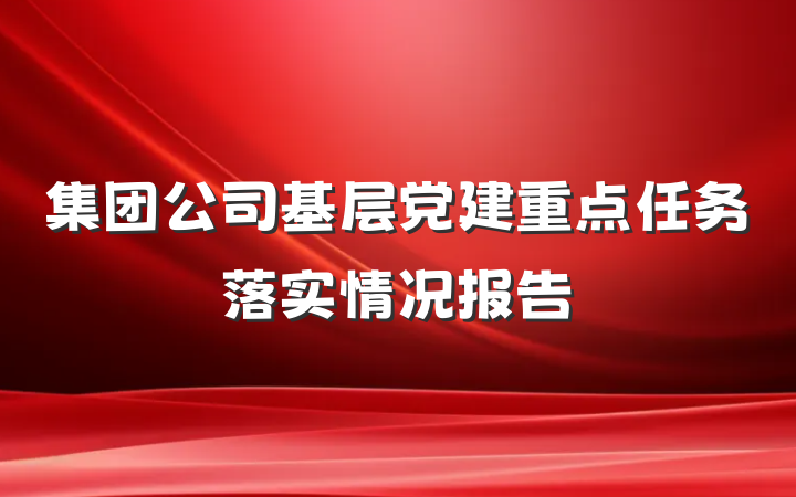 集团公司基层党建重点任务落实情况报告