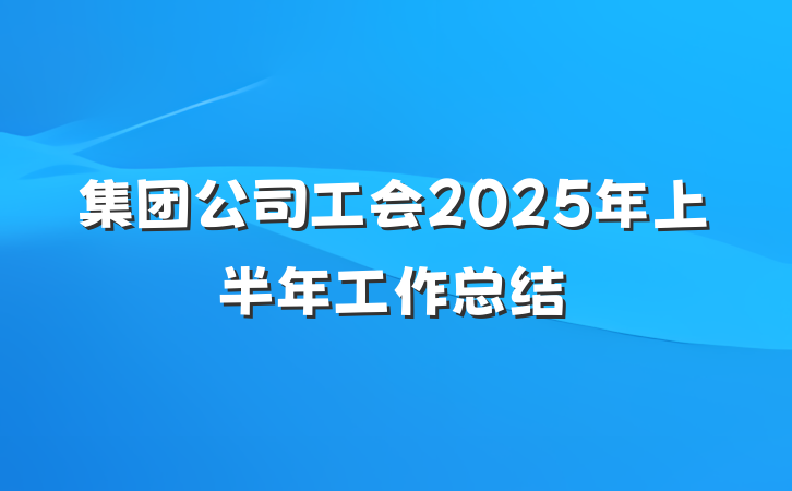 集团公司工会2025年上半年工作总结