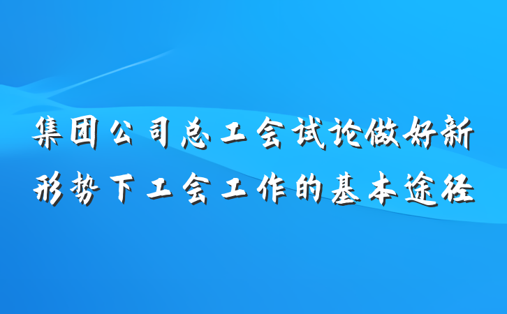 集团公司总工会试论做好新形势下工会工作的基本途径