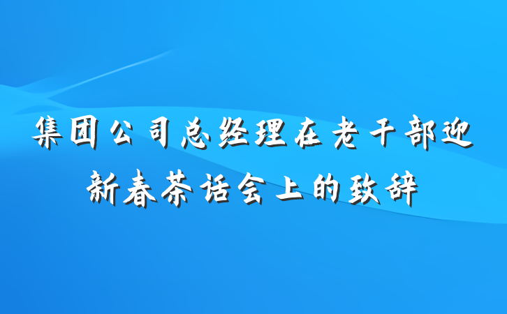 集团公司总经理在老干部迎新春茶话会上的致辞