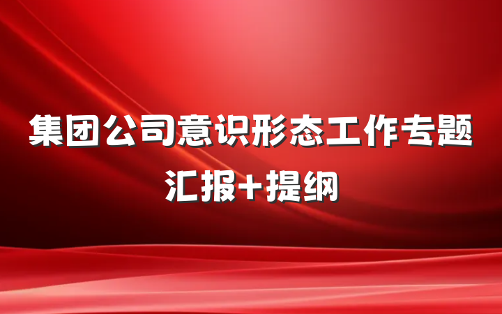 集团公司意识形态工作专题汇报 提纲