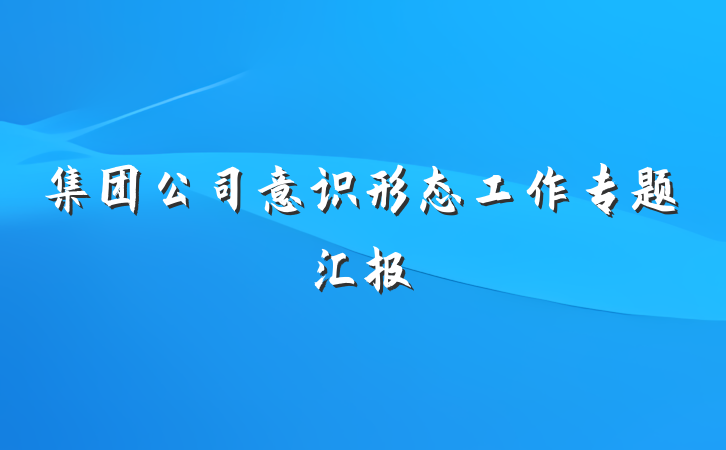 集团公司意识形态工作专题汇报