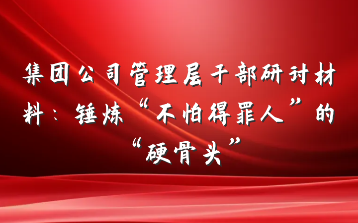 集团公司管理层干部研讨材料：锤炼“不怕得罪人”的“硬骨头”