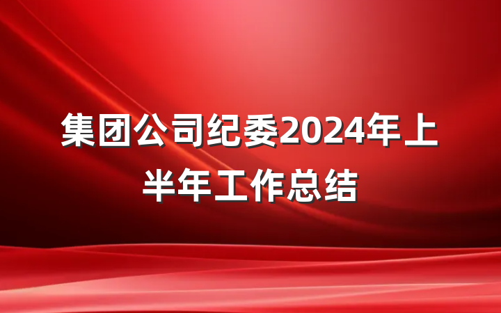 集团公司纪委2024年上半年工作总结