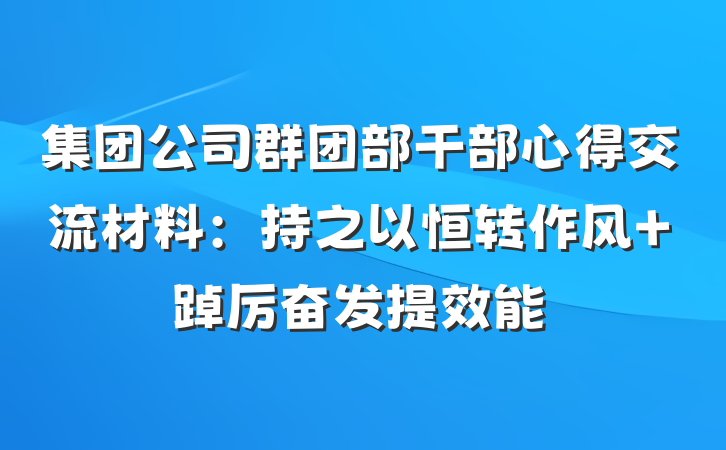 集团公司群团部干部心得交流材料：持之以恒转作风 踔厉奋发提效能