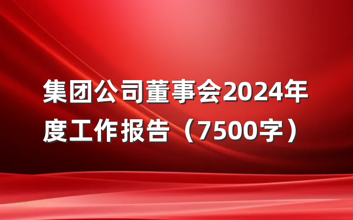 集团公司董事会2024年度工作报告（7500字）