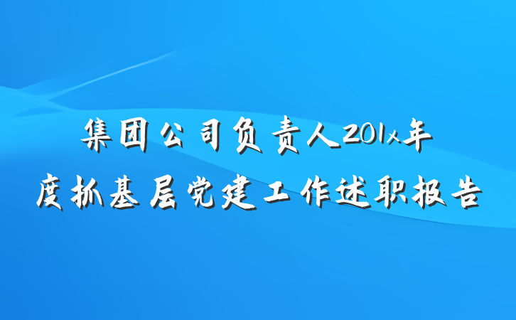 集团公司负责人201x年度抓基层党建工作述职报告