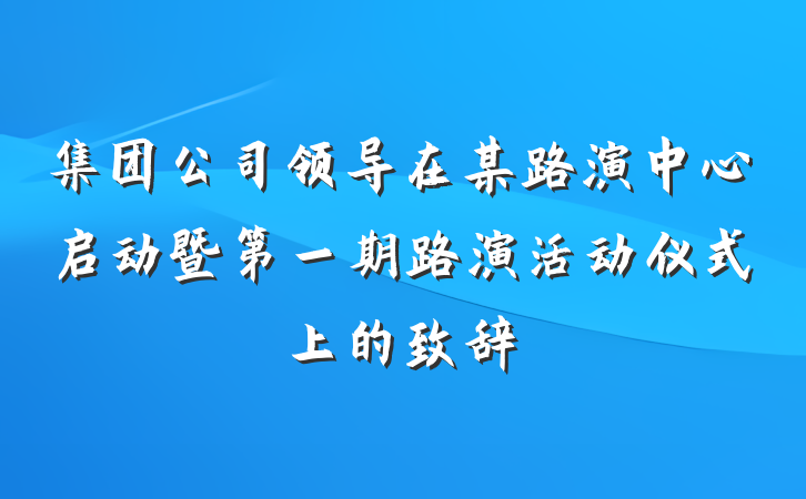 集团公司领导在某路演中心启动暨第一期路演活动仪式上的致辞