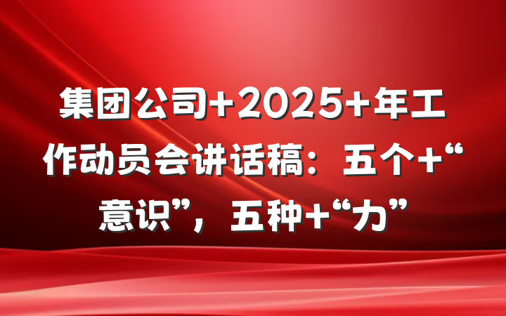 集团公司 2025 年工作动员会讲话稿：五个 “意识”，五种 “力”