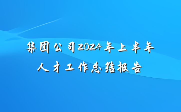 集团公司2024年上半年人才工作总结报告