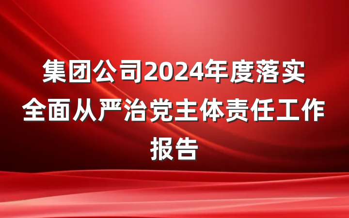集团公司2024年度落实全面从严治党主体责任工作报告