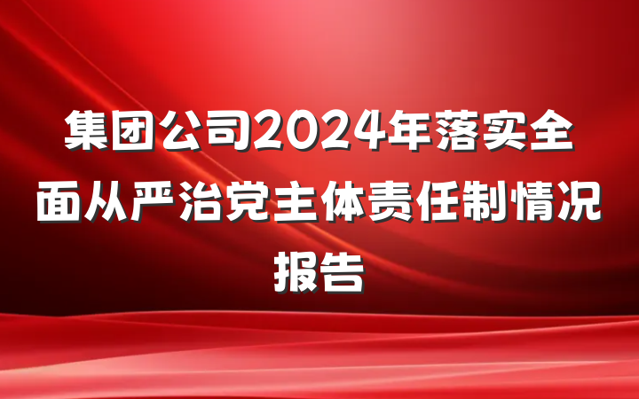 集团公司2024年落实全面从严治党主体责任制情况报告