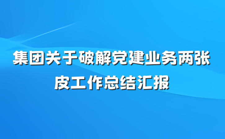 集团关于破解党建业务两张皮工作总结汇报