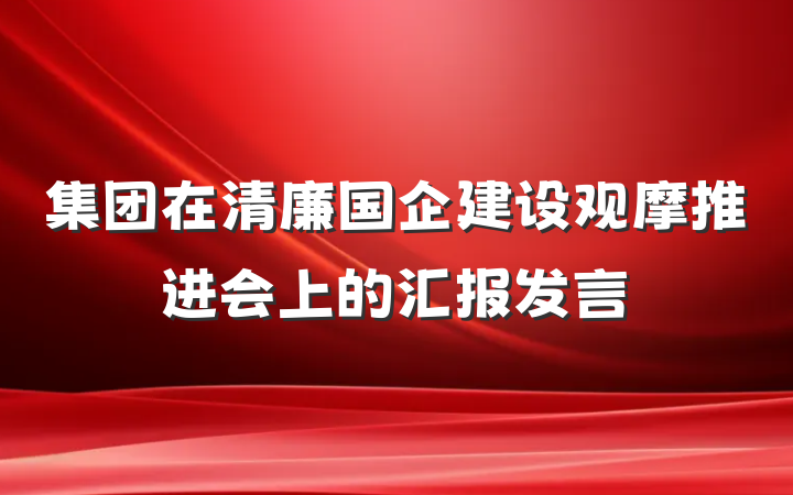 集团在清廉国企建设观摩推进会上的汇报发言