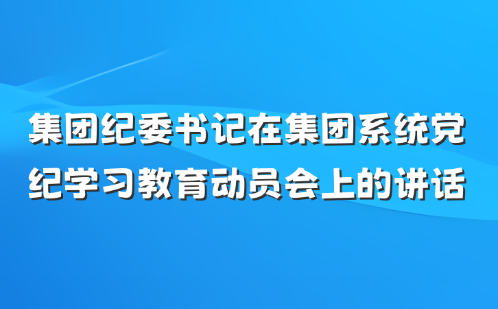 集团纪委书记在集团系统党纪学习教育动员会上的讲话