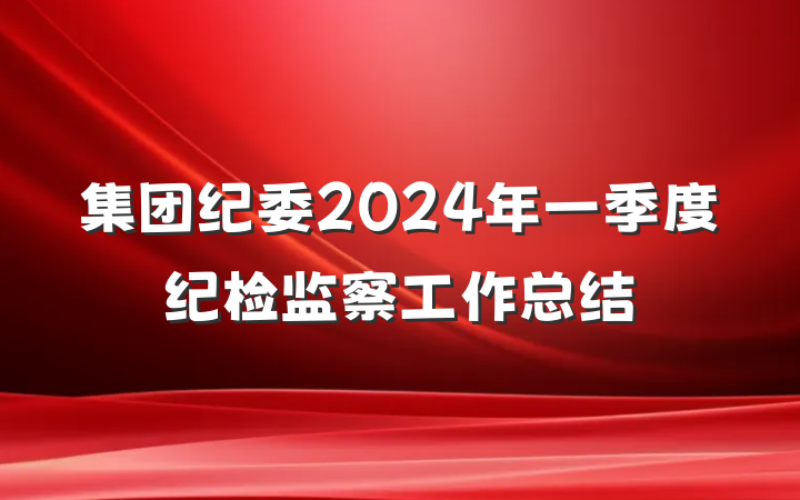 集团纪委2024年一季度纪检监察工作总结