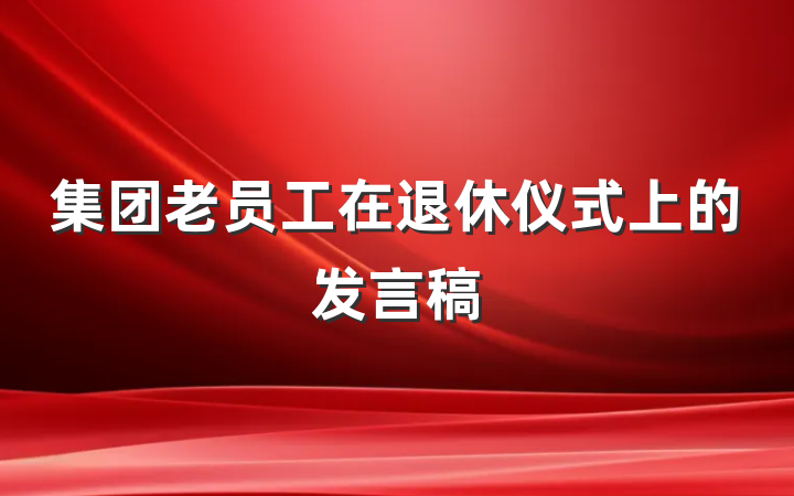 集团老员工在退休仪式上的发言稿