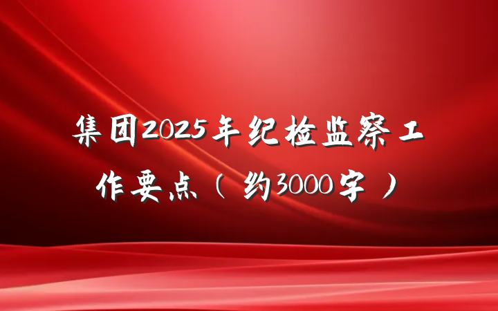 集团2025年纪检监察工作要点（约3000字）