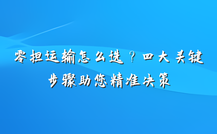零担运输怎么选?四大关键步骤助您精准决策
