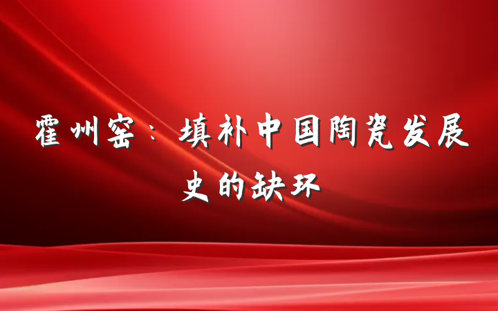 霍州窑：填补中国陶瓷发展史的缺环