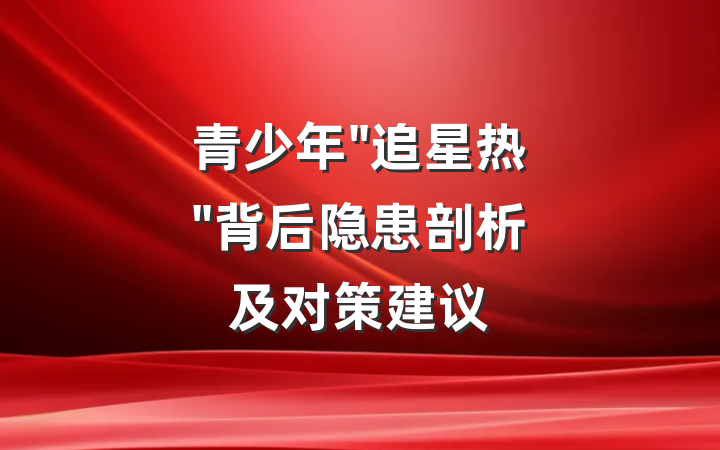 青少年"追星热"背后隐患剖析及对策建议