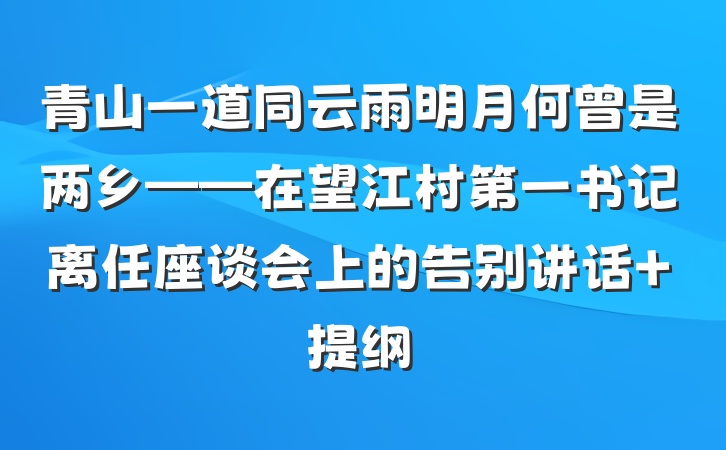 青山一道同云雨明月何曾是两乡——在望江村第一书记离任座谈会上的告别讲话 提纲
