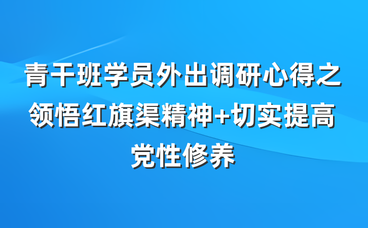 青干班学员外出调研心得之领悟红旗渠精神 切实提高党性修养