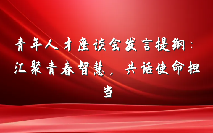 青年人才座谈会发言提纲：汇聚青春智慧，共话使命担当