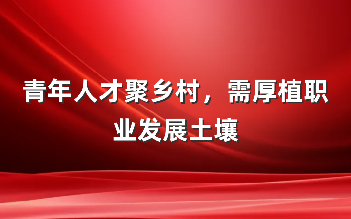 青年人才聚乡村，需厚植职业发展土壤