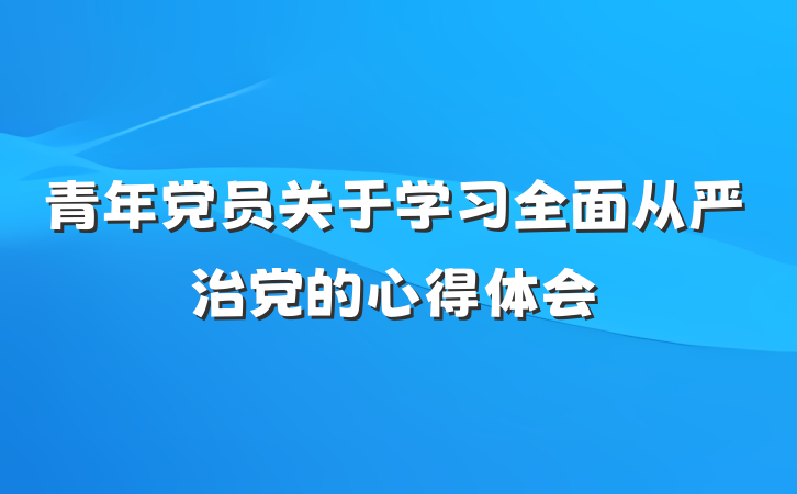 青年党员关于学习全面从严治党的心得体会