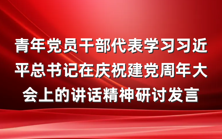 青年党员干部代表学习习近平总书记在庆祝建党周年大会上的讲话精神研讨发言